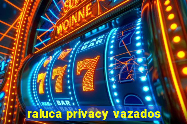 raluca privacy vazados